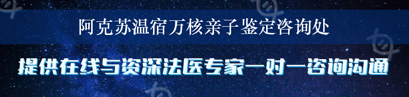 阿克苏温宿万核亲子鉴定咨询处